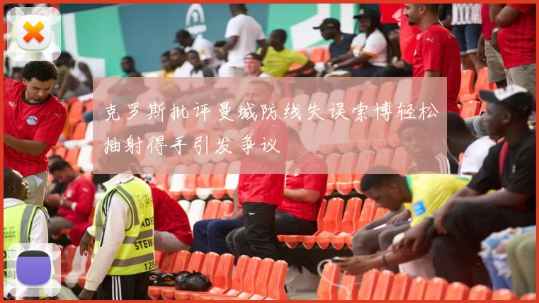 克罗斯批评曼城防线失误索博轻松抽射得手引发争议