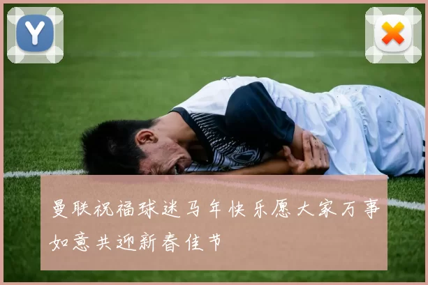 曼联祝福球迷马年快乐愿大家万事如意共迎新春佳节