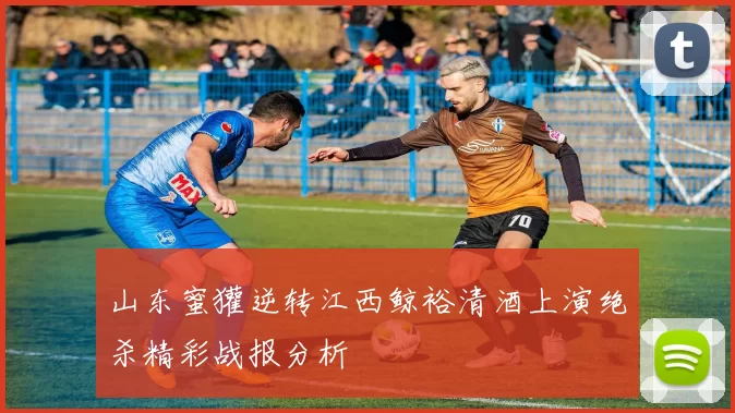 山东蜜獾逆转江西鲸裕清酒上演绝杀精彩战报分析