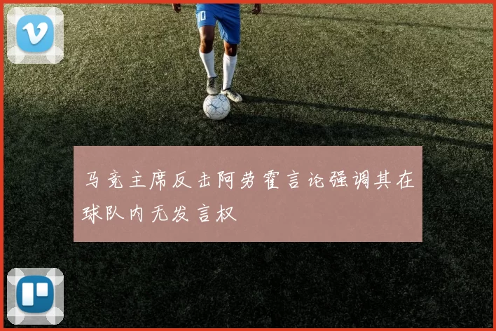 马竞主席反击阿劳霍言论强调其在球队内无发言权