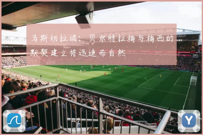 马斯切拉诺：贝尔特拉梅与梅西的默契建立将迅速而自然