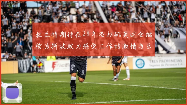 杜兰特期待在28年洛杉矶奥运会继续为斯波效力感受工作的激情与乐趣