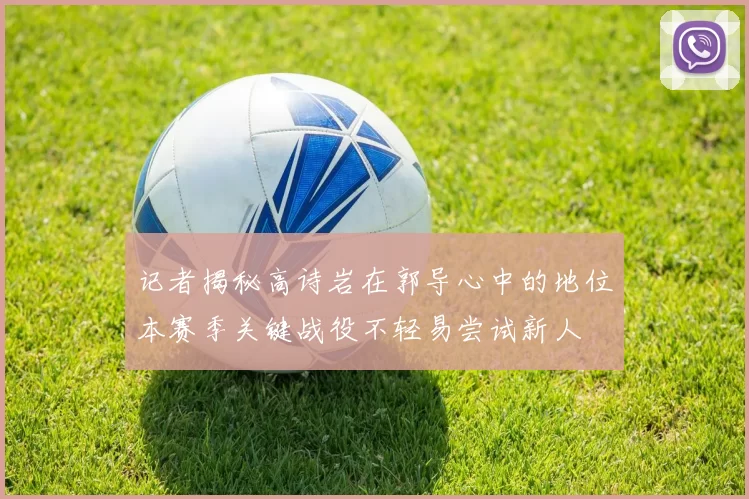 记者揭秘高诗岩在郭导心中的地位本赛季关键战役不轻易尝试新人