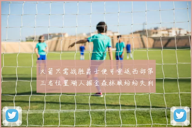 火箭只需战胜爵士便可重返西部第三名位置湖人掘金森林狼纷纷失利