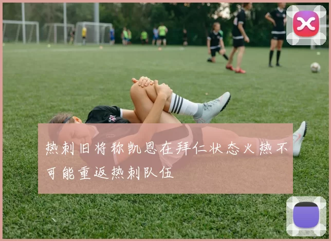 热刺旧将称凯恩在拜仁状态火热不可能重返热刺队伍