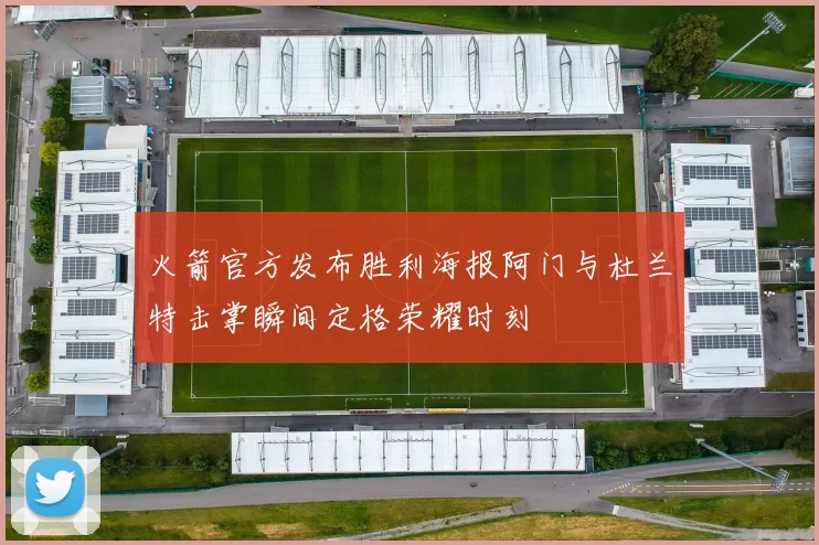 火箭官方发布胜利海报阿门与杜兰特击掌瞬间定格荣耀时刻