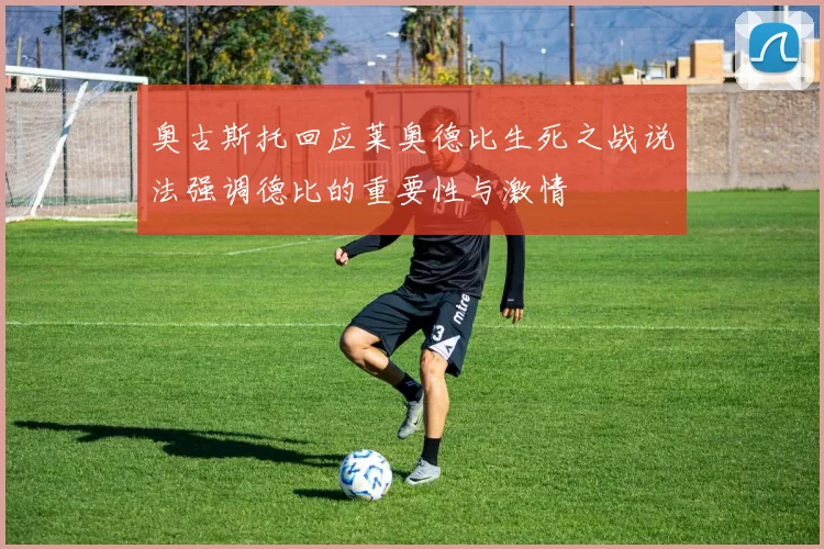 奥古斯托回应莱奥德比生死之战说法强调德比的重要性与激情
