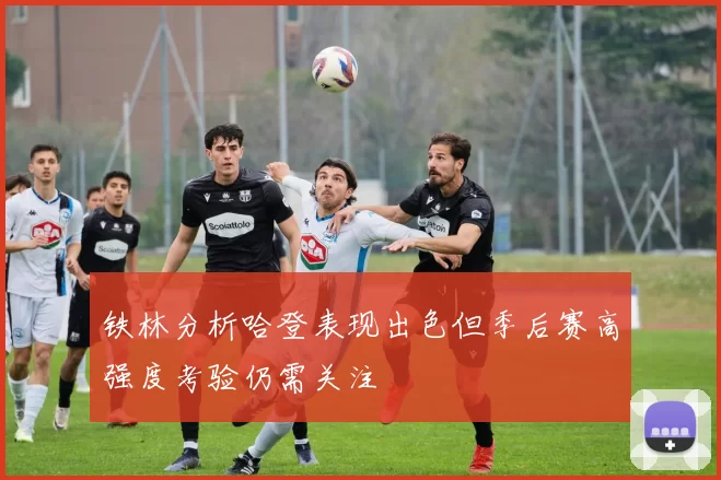 铁林分析哈登表现出色但季后赛高强度考验仍需关注