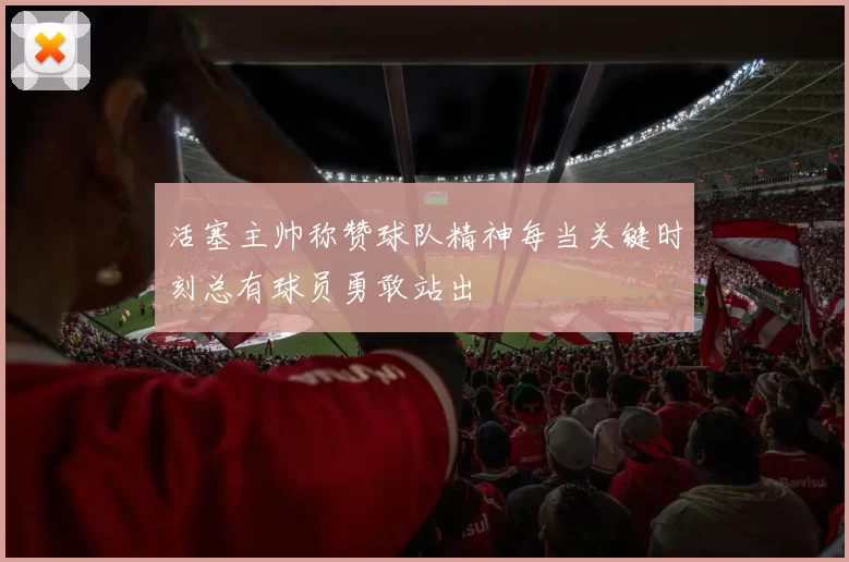 活塞主帅称赞球队精神每当关键时刻总有球员勇敢站出